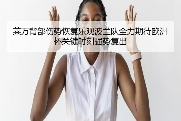 莱万背部伤势恢复乐观波兰队全力期待欧洲杯关键时刻强势复出